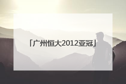 「广州恒大2012亚冠」广州恒大2012亚冠视频录像