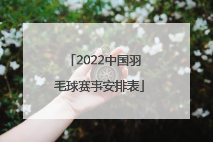 「2022中国羽毛球赛事安排表」2022羽毛球赛事安排表中国体育