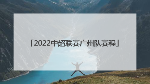 「2022中超联赛广州队赛程」中超联赛2022赛季广州队赛程表