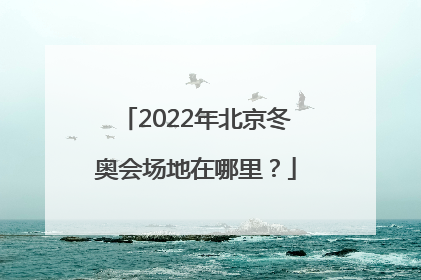 2022年北京冬奥会场地在哪里？