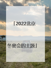 「2022北京冬奥会的主题」2022北京冬奥会的主题是()北京欢迎你一起向未来