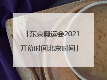 「东京奥运会2021开幕时间北京时间」东京奥运会2021开幕时间北京时间东
