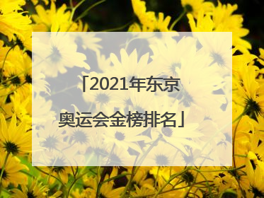 「2021年东京奥运会金榜排名」2021东京奥运会奖牌榜排名最新