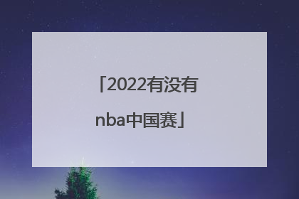 「2022有没有nba中国赛」2022中国球员NBA