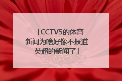 CCTV5的体育新闻为啥好像不报道英超的新闻了