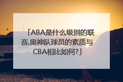 ABA是什么级别的联赛,奥神队球员的素质与CBA相比如何?