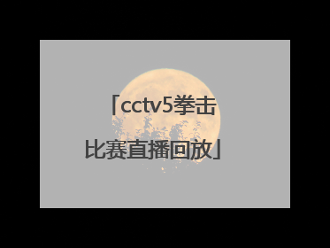 「cctv5拳击比赛直播回放」CCTV5直播回放