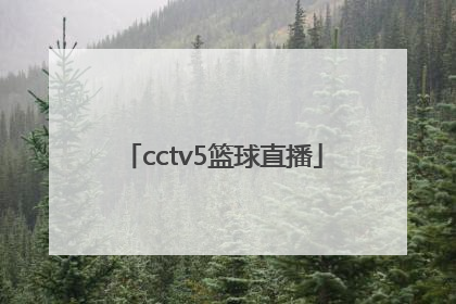 「cctv5篮球直播」cctv5篮球直播在线观看